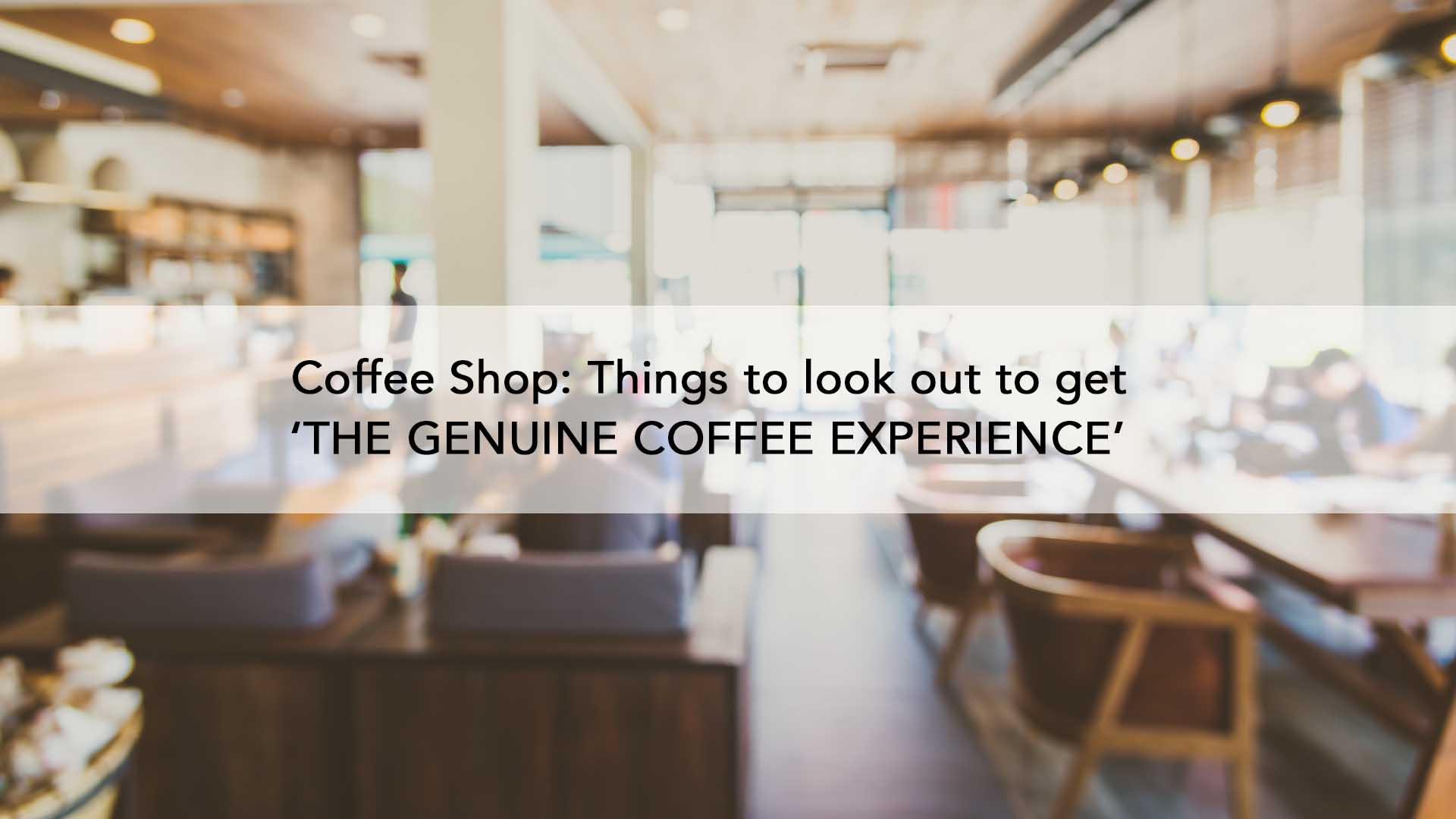 Coffee Shop: Things to look out to get ‘THE GENUINE COFFEE EXPERIENCE’